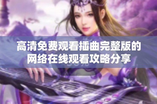 高清免费观看插曲完整版的网络在线观看攻略分享