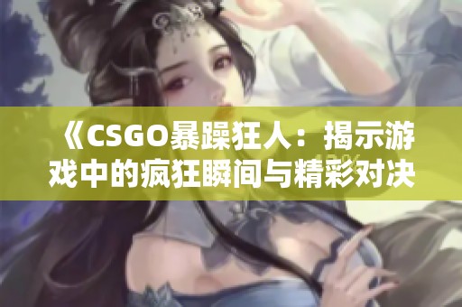 《CSGO暴躁狂人：揭示游戏中的疯狂瞬间与精彩对决》