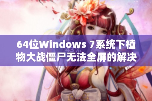 64位Windows 7系统下植物大战僵尸无法全屏的解决办法与知识分享