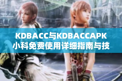 KDBACC与KDBACCAPK小科免费使用详细指南与技巧分享