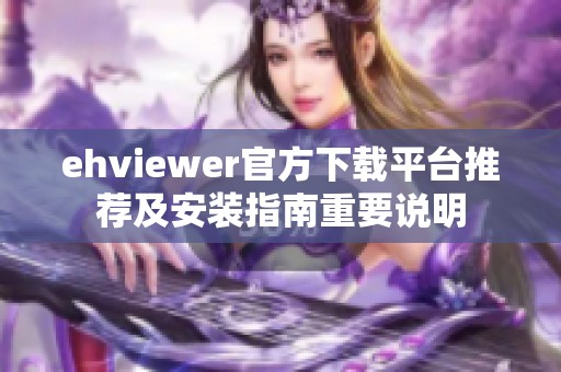 ehviewer官方下载平台推荐及安装指南重要说明