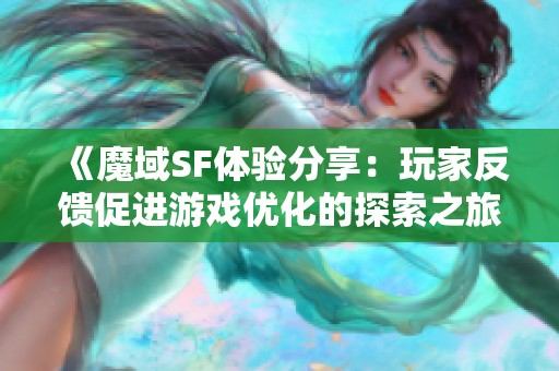 《魔域SF体验分享：玩家反馈促进游戏优化的探索之旅》