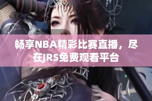 畅享NBA精彩比赛直播，尽在JRS免费观看平台