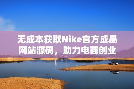 无成本获取Nike官方成品网站源码，助力电商创业