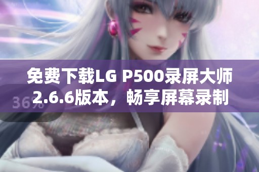 免费下载LG P500录屏大师2.6.6版本，畅享屏幕录制乐趣