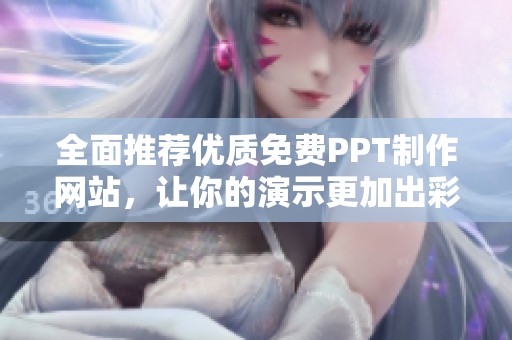 全面推荐优质免费PPT制作网站，让你的演示更加出彩