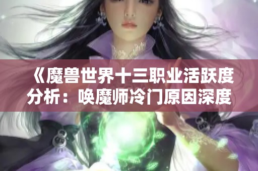 《魔兽世界十三职业活跃度分析：唤魔师冷门原因深度探讨》