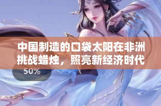 中国制造的口袋太阳在非洲挑战蜡烛，照亮新经济时代