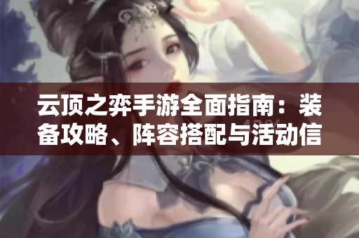 云顶之弈手游全面指南：装备攻略、阵容搭配与活动信息分享
