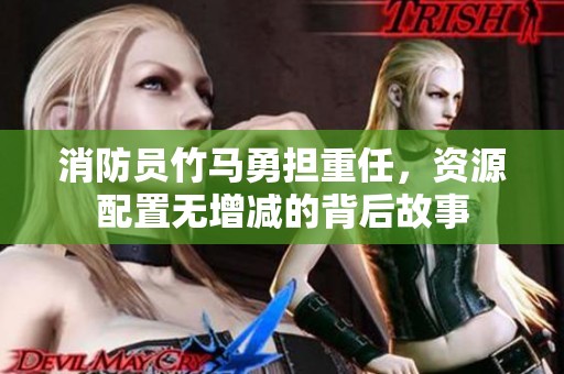 消防员竹马勇担重任，资源配置无增减的背后故事