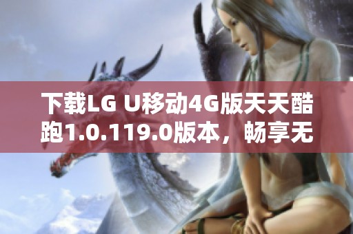 下载LG U移动4G版天天酷跑1.0.119.0版本，畅享无忧游戏体验