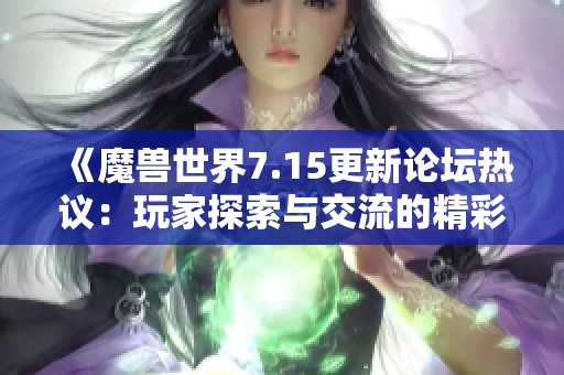 《魔兽世界7.15更新论坛热议：玩家探索与交流的精彩瞬间》