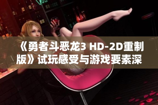 《勇者斗恶龙3 HD-2D重制版》试玩感受与游戏要素深度解析