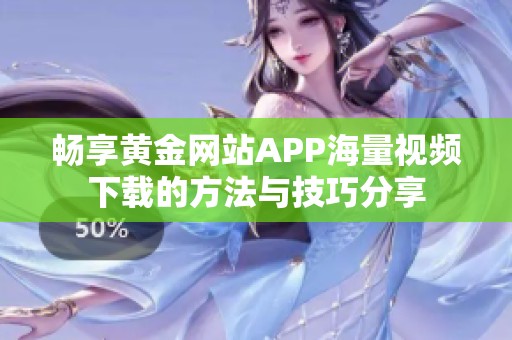 畅享黄金网站APP海量视频下载的方法与技巧分享