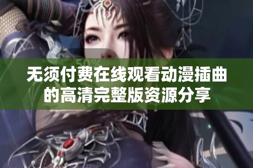 无须付费在线观看动漫插曲的高清完整版资源分享