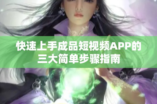 快速上手成品短视频APP的三大简单步骤指南