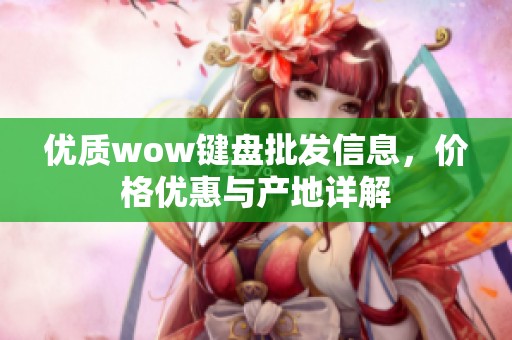 优质wow键盘批发信息，价格优惠与产地详解