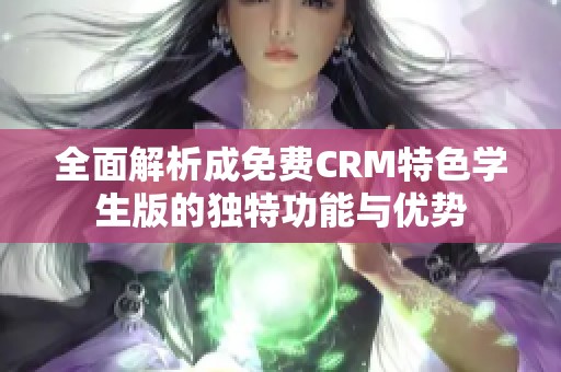 全面解析成免费CRM特色学生版的独特功能与优势