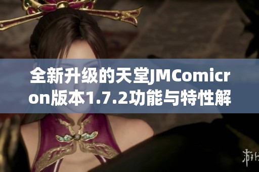 全新升级的天堂JMComicron版本1.7.2功能与特性解析