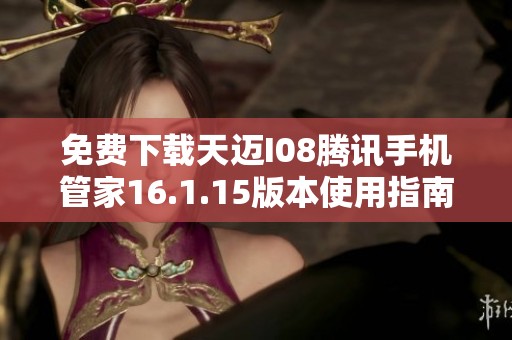 免费下载天迈I08腾讯手机管家16.1.15版本使用指南