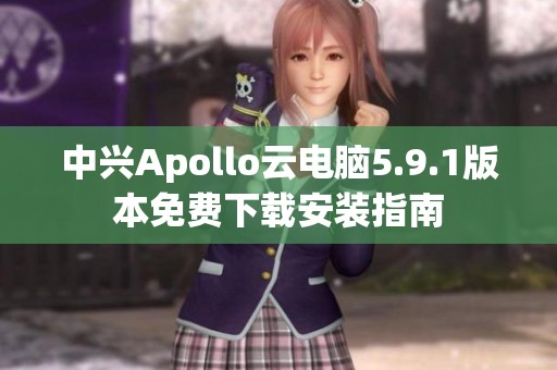 中兴Apollo云电脑5.9.1版本免费下载安装指南