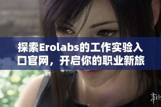 探索Erolabs的工作实验入口官网，开启你的职业新旅程