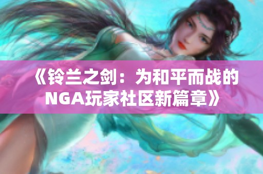 《铃兰之剑：为和平而战的NGA玩家社区新篇章》