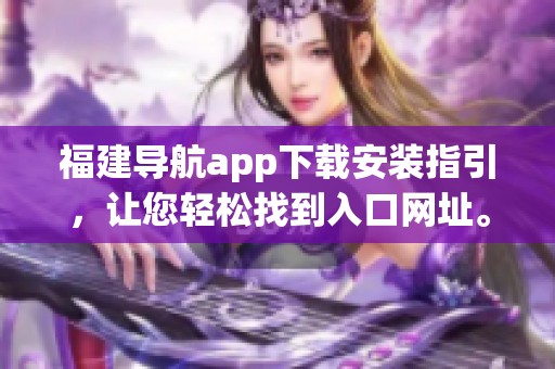 福建导航app下载安装指引，让您轻松找到入口网址。