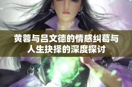 黄蓉与吕文德的情感纠葛与人生抉择的深度探讨