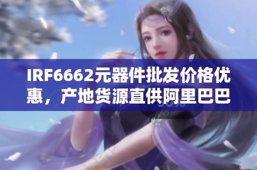 IRF6662元器件批发价格优惠，产地货源直供阿里巴巴