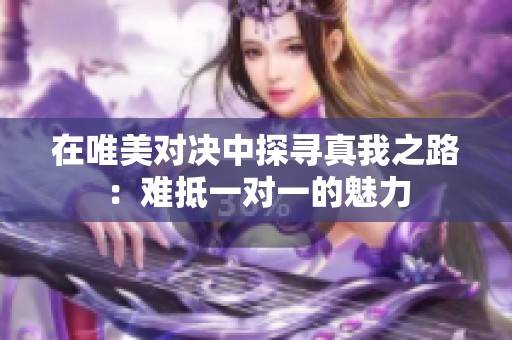 在唯美对决中探寻真我之路：难抵一对一的魅力