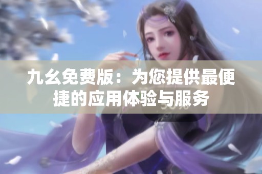 九幺免费版：为您提供最便捷的应用体验与服务