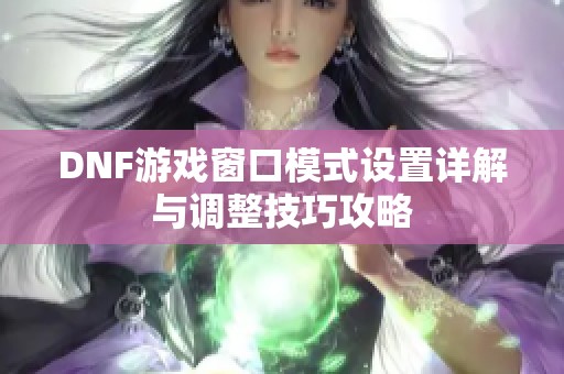 DNF游戏窗口模式设置详解与调整技巧攻略