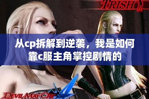 从cp拆解到逆袭，我是如何靠c服主角掌控剧情的