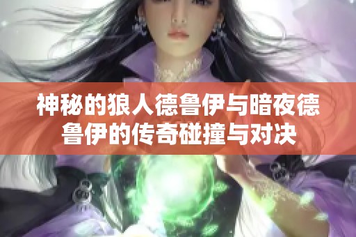 神秘的狼人德鲁伊与暗夜德鲁伊的传奇碰撞与对决