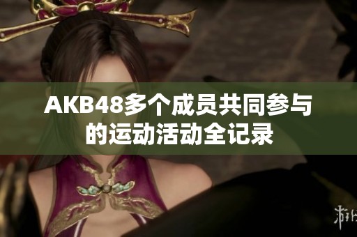 AKB48多个成员共同参与的运动活动全记录