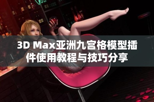 3D Max亚洲九宫格模型插件使用教程与技巧分享