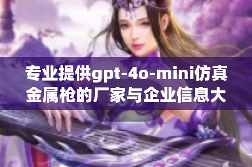 专业提供gpt-4o-mini仿真金属枪的厂家与企业信息大全