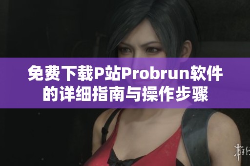 免费下载P站Probrun软件的详细指南与操作步骤