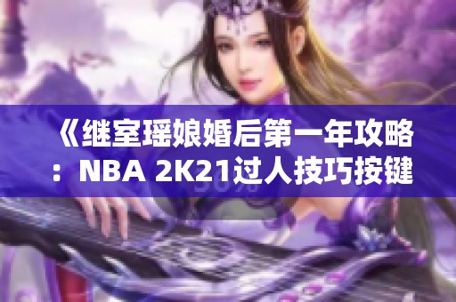 《继室瑶娘婚后第一年攻略：NBA 2K21过人技巧按键全解析》