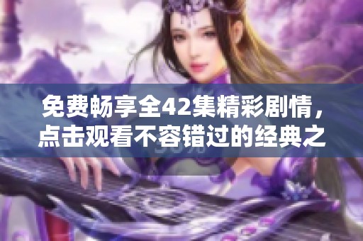 免费畅享全42集精彩剧情，点击观看不容错过的经典之作