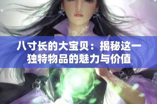 八寸长的大宝贝：揭秘这一独特物品的魅力与价值