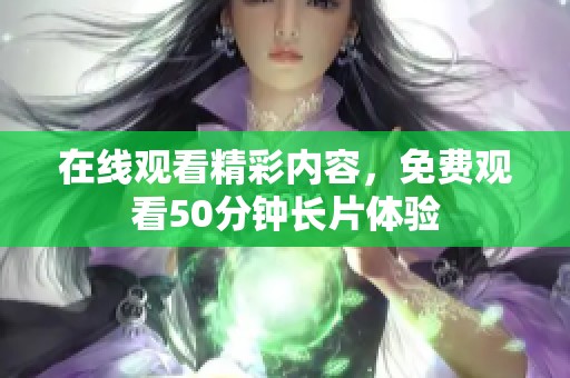 在线观看精彩内容，免费观看50分钟长片体验