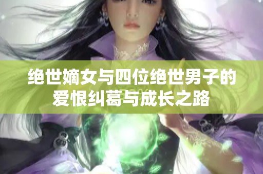 绝世嫡女与四位绝世男子的爱恨纠葛与成长之路