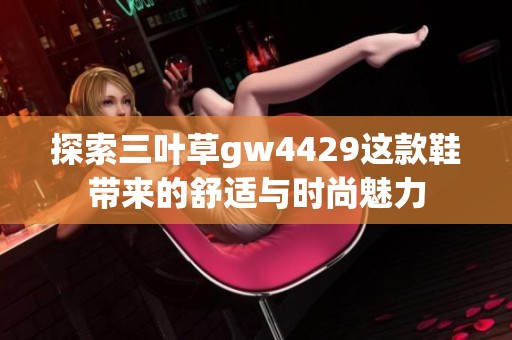 探索三叶草gw4429这款鞋带来的舒适与时尚魅力