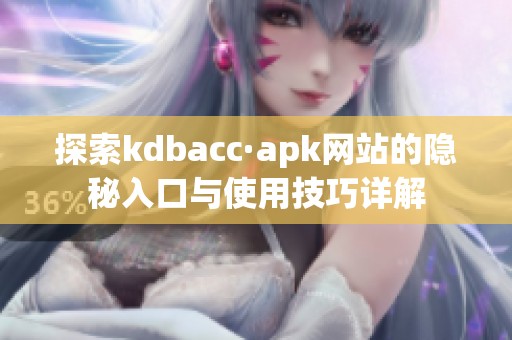 探索kdbacc·apk网站的隐秘入口与使用技巧详解