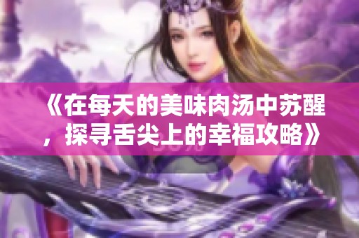 《在每天的美味肉汤中苏醒，探寻舌尖上的幸福攻略》