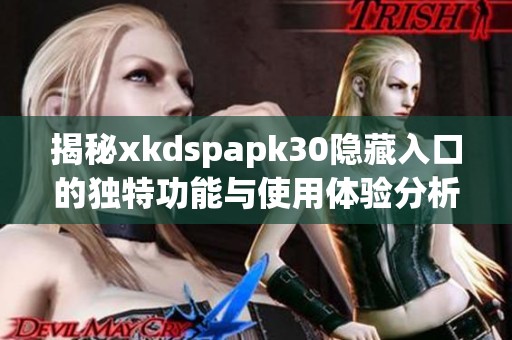 揭秘xkdspapk30隐藏入口的独特功能与使用体验分析