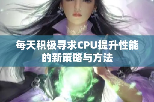 每天积极寻求CPU提升性能的新策略与方法