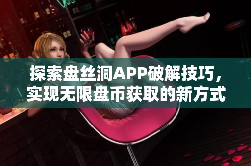 探索盘丝洞APP破解技巧，实现无限盘币获取的新方式